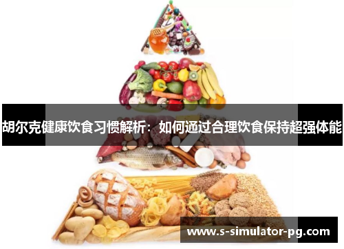 胡尔克健康饮食习惯解析：如何通过合理饮食保持超强体能