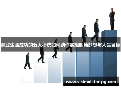 职业生涯成功的五大秘诀如何助你实现职场梦想与人生目标 职业生涯成功的五大秘诀如何助你实现职场梦想与人生目标