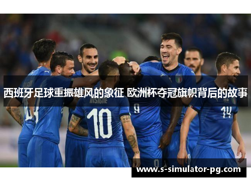 西班牙足球重振雄风的象征 欧洲杯夺冠旗帜背后的故事 西班牙足球重振雄风的象征 欧洲杯夺冠旗帜背后的故事