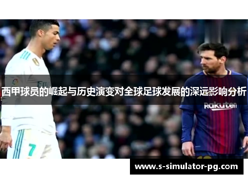 西甲球员的崛起与历史演变对全球足球发展的深远影响分析