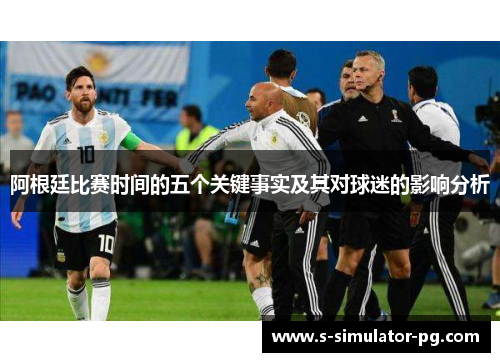阿根廷比赛时间的五个关键事实及其对球迷的影响分析