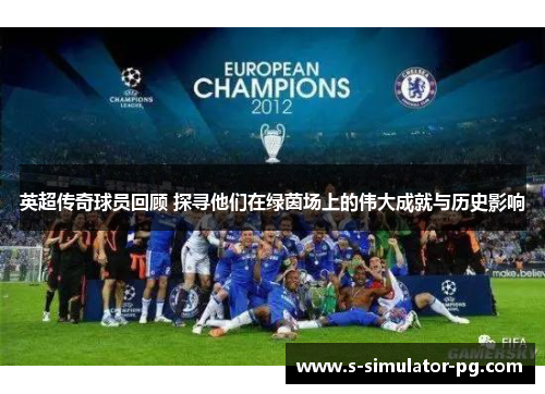 英超传奇球员回顾 探寻他们在绿茵场上的伟大成就与历史影响