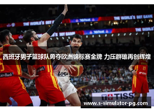 西班牙男子篮球队勇夺欧洲锦标赛金牌 力压群雄再创辉煌 西班牙男子篮球队勇夺欧洲锦标赛金牌 力压群雄再创辉煌