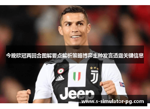 今晚欧冠两回合图解要点解析策略博弈主帅发言透露关键信息