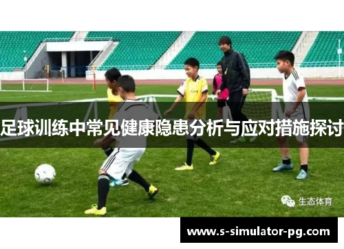 足球训练中常见健康隐患分析与应对措施探讨