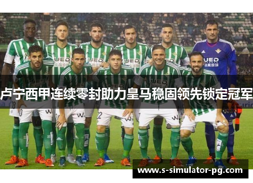 卢宁西甲连续零封助力皇马稳固领先锁定冠军