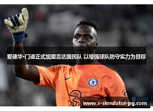 爱德华·门迪正式加盟吉达国民队 以增强球队防守实力为目标