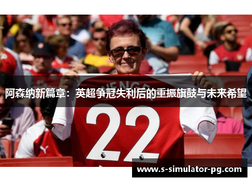 阿森纳新篇章：英超争冠失利后的重振旗鼓与未来希望