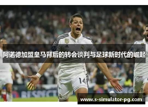 阿诺德加盟皇马背后的转会谈判与足球新时代的崛起