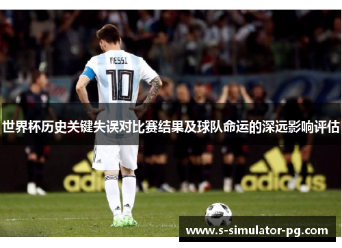 世界杯历史关键失误对比赛结果及球队命运的深远影响评估