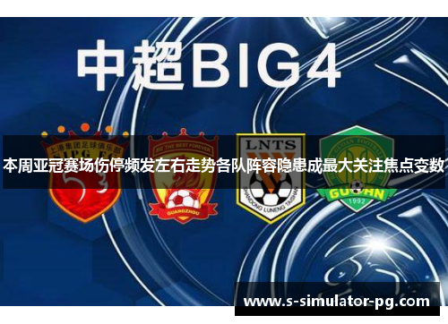 本周亚冠赛场伤停频发左右走势各队阵容隐患成最大关注焦点变数