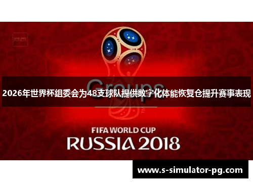 2026年世界杯组委会为48支球队提供数字化体能恢复仓提升赛事表现